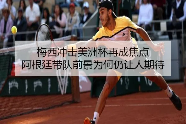 梅西冲击美洲杯再成焦点 阿根廷带队前景为何仍让人期待 | leyuweb